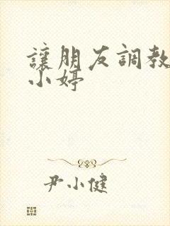 让朋友调教女友小婷