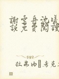 谢云舟沈曦薇小说免费阅读最新章节