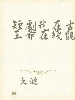 短剧我在古代当王爷在线观看