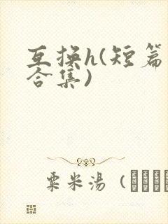 互换h(短篇肉合集)