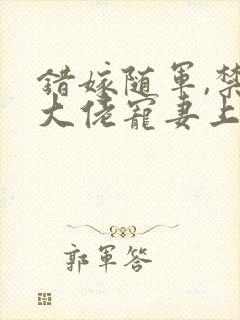 错嫁随军,禁欲大佬宠妻上瘾txt下载