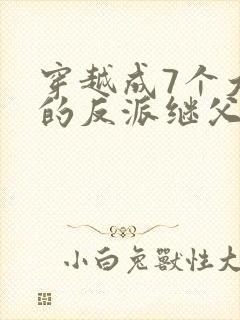 穿越成7个大佬的反派继父封面