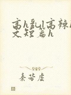 高h乱l高辣h文短篇h