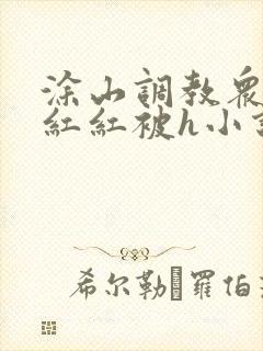 涂山调教众女h红红被h小说