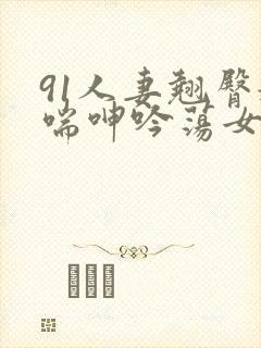 91人妻翘臀娇喘呻吟荡女淫