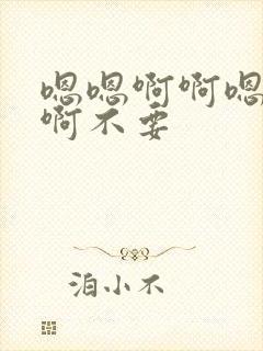 嗯嗯啊啊嗯啊嗯啊不要