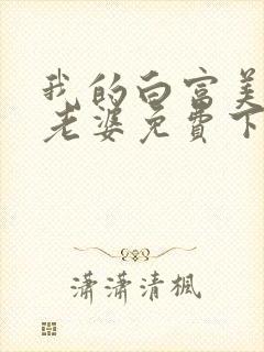 我的白富美总裁老婆免费下载