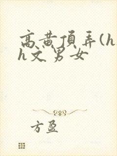 高黄顶弄(h)h文男女