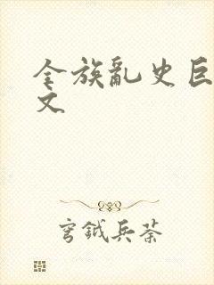 全族乱史巨肉h文