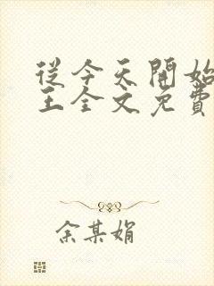 从今天开始做藩王全文免费阅读