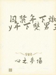 囚禁年下炖肉by年下双男主笔趣阁