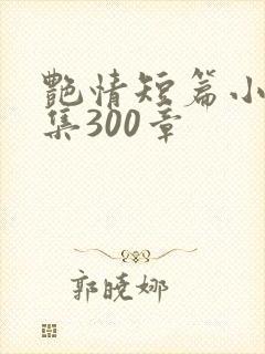 艳情短篇小说合集300章