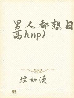 男人都想日她(高hnp)