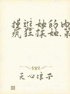 摸进她的内裤里疯狂揉她.第一集