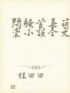 闷骚首长萌妻来袭小说全文免费阅读