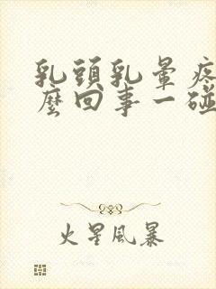 乳头乳晕疼是怎么回事一碰就疼