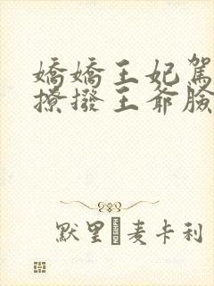 娇娇王妃驾到,撩拨王爷脸红心跳小说