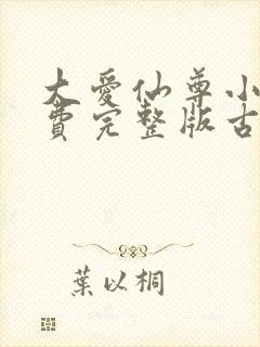 大爱仙尊小说免费完整版古月方源