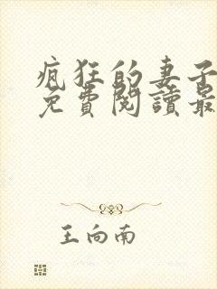 疯狂的妻子全文免费阅读最新章节小说