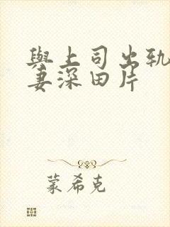 与上司出轨的人妻深田片