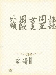 外国女同性恋视频欧美互舔