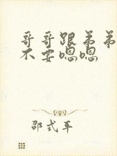 哥哥跟弟弟嗯嗯不要嗯嗯