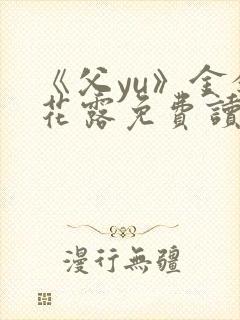 《父yu》金银花露免费读书