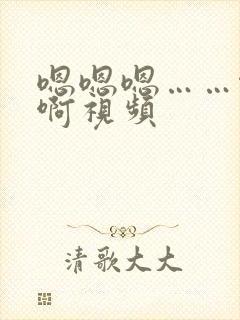 嗯嗯嗯……啊啊啊视频