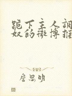 跪下主人调教贱奴的微博推荐