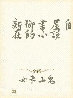 新御书屋自由自在的小说