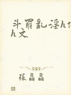 斗罗乱淫h侵犯h文