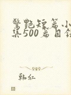 惊艳短篇小说合集500篇目录