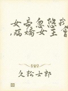 女帝忽悠我欺师,病娇女主会偷家的小说