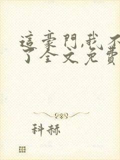 这豪门,我不嫁了全文免费阅读