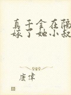 真千金在隔壁我嫁了她小叔免费阅读