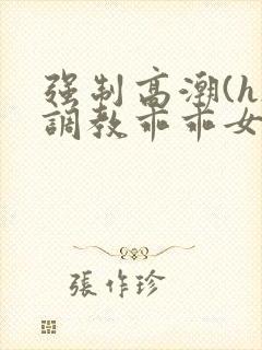 强制高潮(h)调教乖乖女