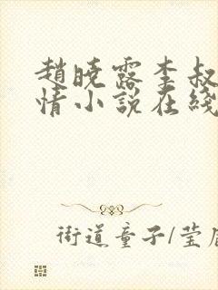 赵晓露李叔的言情小说在线阅读免费