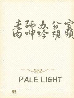 老师办公室h荡肉呻吟视频