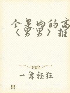 全是肉的高h文〈男男〉推荐