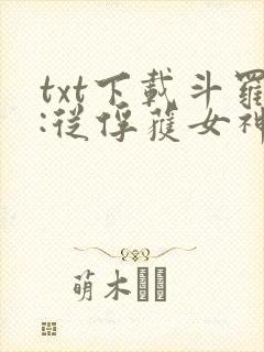 txt下载斗罗:从俘获女神开始无敌