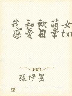 我和软萌女友的恋爱日常txt