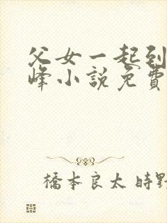 父女一起到达巅峰小说免费阅读全文无弹窗封面