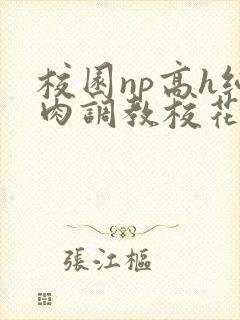 校园np高h纯肉调教校花