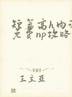 短篇高h肉汁文免费np攻略