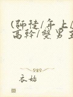 (师徒/年上/高干/双男主)