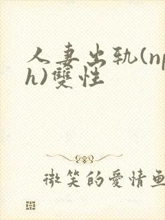 人妻出轨(nph)双性