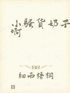 小骚货奶子真大啊