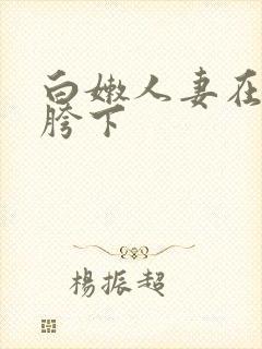 白嫩人妻在他人胯下