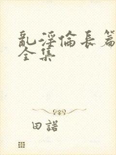 乱淫伦长篇小说全集