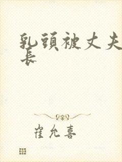 乳头被丈夫吸拽长